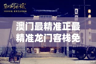 新澳最精準龍門客棧，探索最精準的住宿體驗與免費指南，新澳龍門客棧，精準住宿體驗與免費指南探索