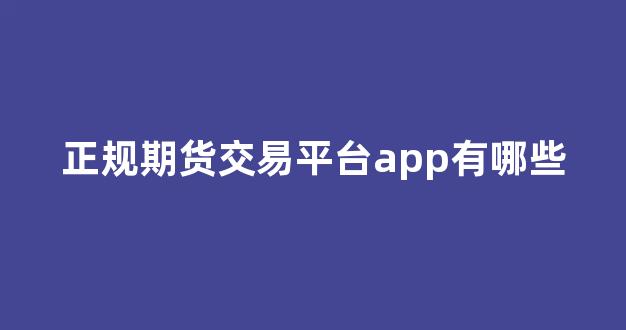 正規(guī)期貨交易平臺(tái)app的重要性及其優(yōu)勢，正規(guī)期貨交易平臺(tái)app，優(yōu)勢與重要性解析